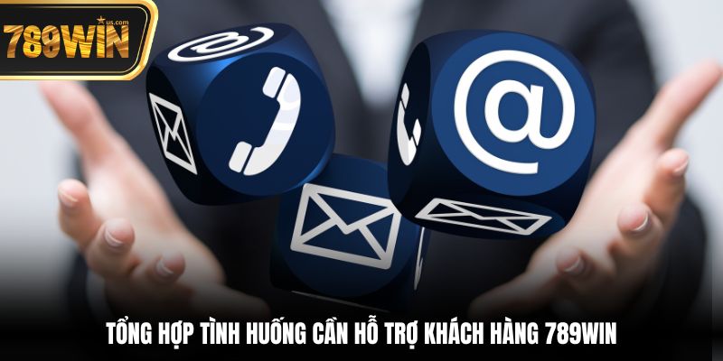 Hỗ Trợ Khách Hàng 789win - Dịch Vụ Chuyên Nghiệp Tận Tâm 4 Tổng hợp tình huống cần Hỗ trợ khách hàng 789win
