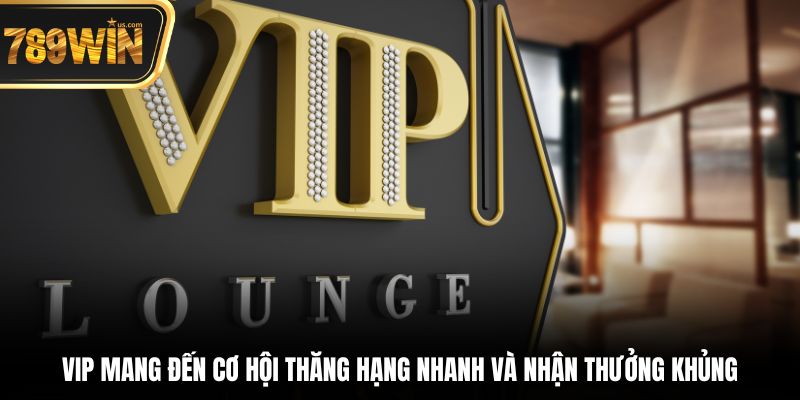 VIP mang đến cơ hội thăng hạng nhanh và nhận thưởng khủng